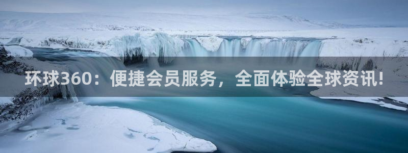 壹号娱乐股份：环球360：便捷会员服务，全面体验全球资讯!