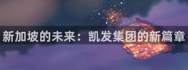 壹号娱乐2平台：新加坡的未来：凯发集团的新篇章