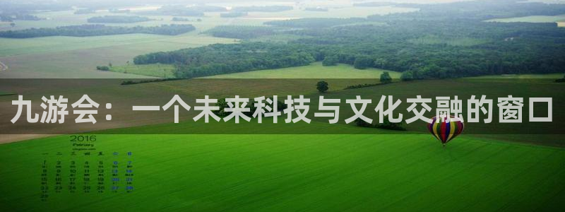 壹号娱乐体育凯捷平台招商：九游会：一个未来科技与文化交融的窗口