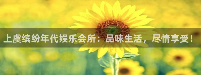 壹号娱乐f凯捷平台在线注册：上虞缤纷年代娱乐会所：品味生活，尽情享受！
