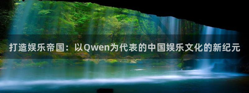 壹号娱乐kgame：打造娱乐帝国：以Qwen为代表的中国娱乐文化的新纪元