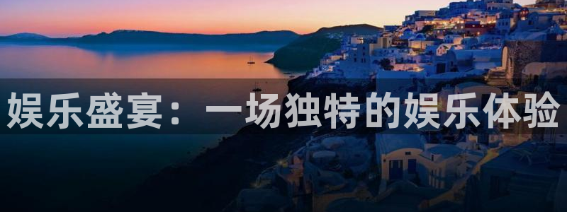 壹号娱乐f平台注册：娱乐盛宴：一场独特的娱乐体验