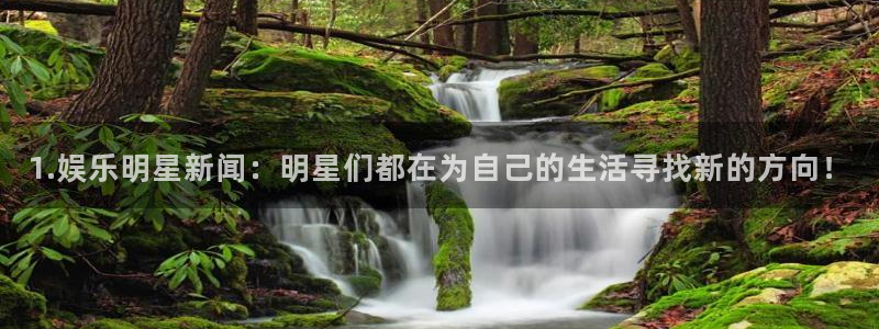 壹号娱乐2平台注册：1.娱乐明星新闻：明星们都在为自己的生活寻找新的方向！