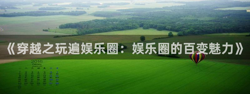 壹号娱乐体育3：《穿越之玩遍娱乐圈：娱乐圈的百变魅力》