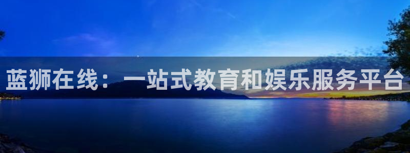 壹号娱乐4代理：蓝狮在线：一站式教育和娱乐服务平台