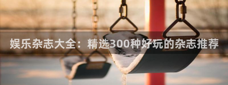 壹号娱乐体育3：娱乐杂志大全：精选300种好玩的杂志推荐