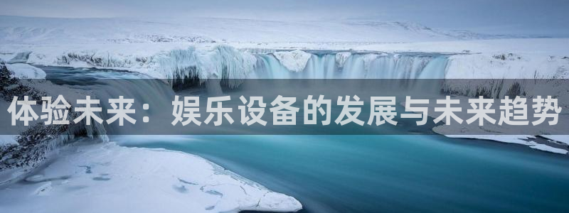 壹号娱乐包怎么样：体验未来：娱乐设备的发展与未来趋势