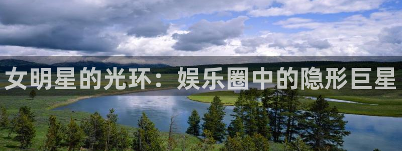 壹号娱乐体育凯捷登陆：女明星的光环：娱乐圈中的隐形巨星