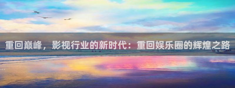 壹号娱乐体育凯捷平台招商：重回巅峰，影视行业的新时代：重回娱乐圈的辉煌之路