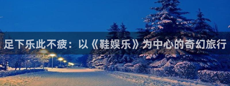 壹号娱乐零能源集团：足下乐此不疲：以《鞋娱乐》为中心的奇幻旅行