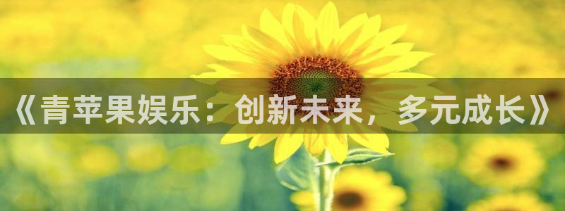 壹号娱乐体育和杏耀是哪个公司的：《青苹果娱乐：创新未来，多元成长》