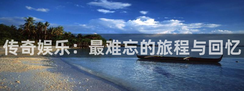 壹号娱乐：传奇娱乐：最难忘的旅程与回忆