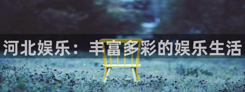 壹号娱乐体育凯捷平台招商：河北娱乐：丰富多彩的娱乐生活