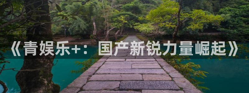 壹号娱乐3：《青娱乐+：国产新锐力量崛起》