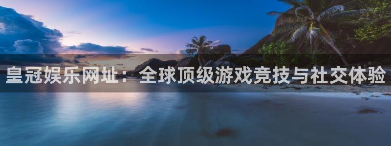 壹号娱乐招商：皇冠娱乐网址：全球顶级游戏竞技与社交体验