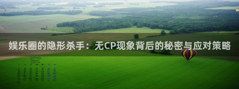 壹号娱乐4登录：娱乐圈的隐形杀手：无CP现象背后的秘密与应对策略