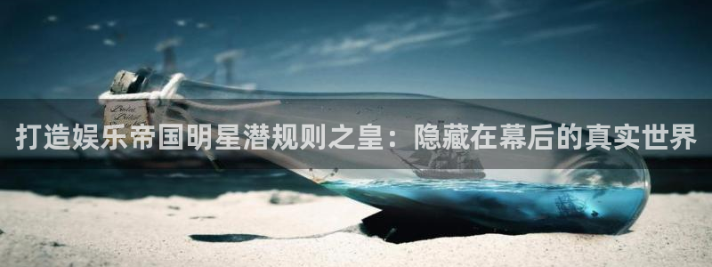 壹号娱乐体育3：打造娱乐帝国明星潜规则之皇：隐藏在幕后的真实世界