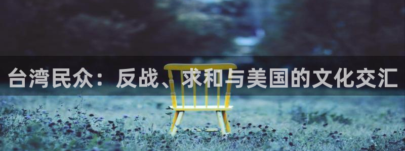 壹号娱乐体育app下载：台湾民众：反战、求和与美国的文化交汇